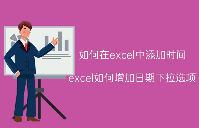 如何在excel中添加时间 excel如何增加日期下拉选项？